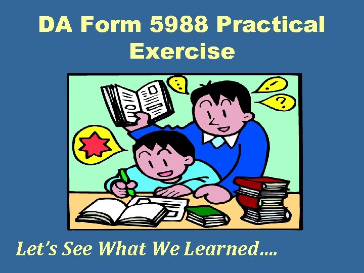 DA Form 5988 Practical Exercise Let’s See What We Learned…. 