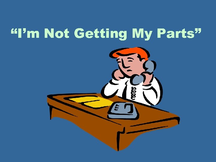 “I’m Not Getting My Parts” 