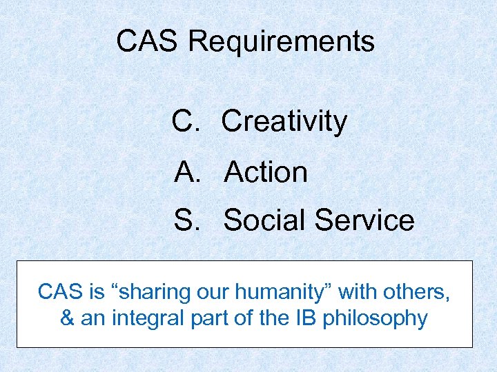 CAS Requirements C. Creativity A. Action S. Social Service CAS is “sharing our humanity”