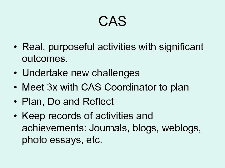 CAS • Real, purposeful activities with significant outcomes. • Undertake new challenges • Meet