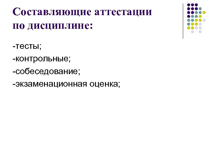 Составляющие аттестации по дисциплине: -тесты; -контрольные; -собеседование; -экзаменационная оценка; 