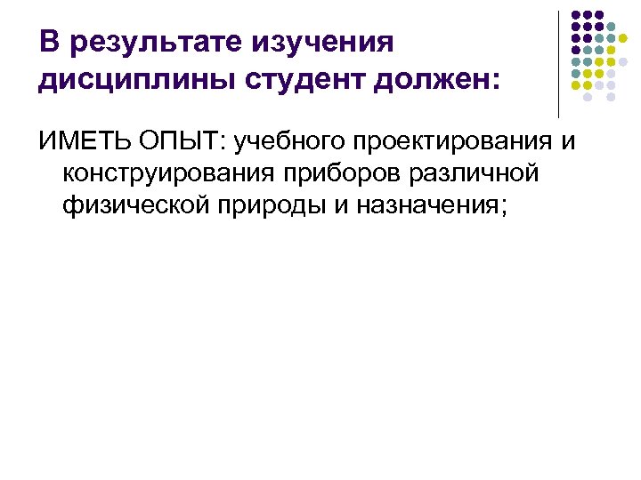 В результате изучения дисциплины студент должен: ИМЕТЬ ОПЫТ: учебного проектирования и конструирования приборов различной