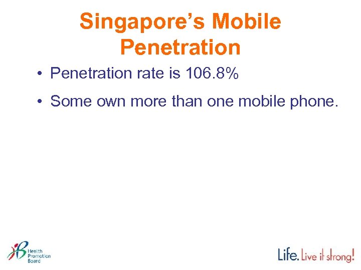 Singapore’s Mobile Penetration • Penetration rate is 106. 8% • Some own more than