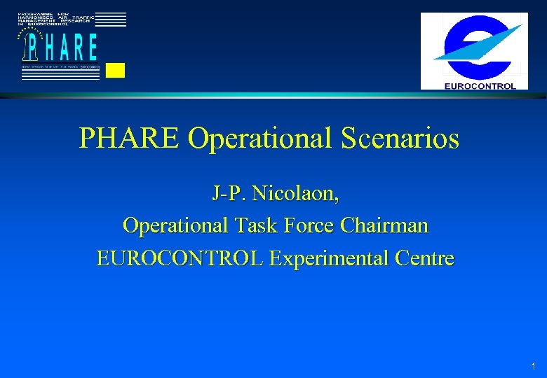 PHARE Operational Scenarios J-P. Nicolaon, Operational Task Force Chairman EUROCONTROL Experimental Centre 1 