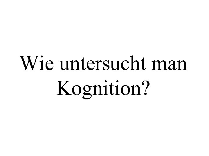 Wie untersucht man Kognition? 