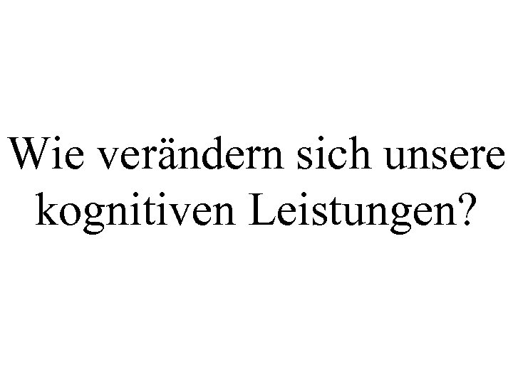 Wie verändern sich unsere kognitiven Leistungen? 