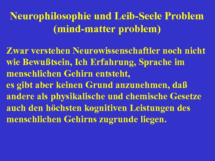 Neurophilosophie und Leib-Seele Problem (mind-matter problem) Zwar verstehen Neurowissenschaftler noch nicht wie Bewußtsein, Ich
