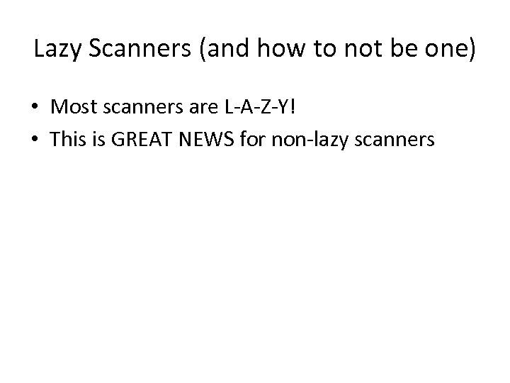 Lazy Scanners (and how to not be one) • Most scanners are L-A-Z-Y! •