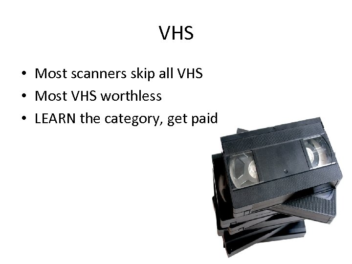 VHS • Most scanners skip all VHS • Most VHS worthless • LEARN the
