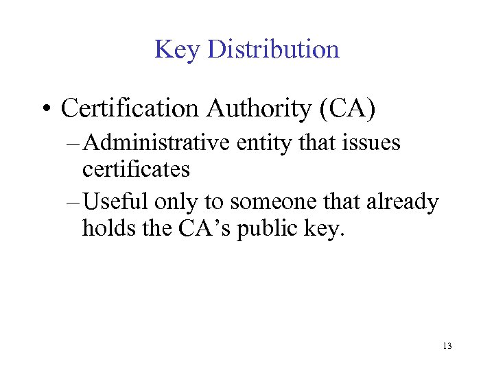 Key Distribution • Certification Authority (CA) – Administrative entity that issues certificates – Useful