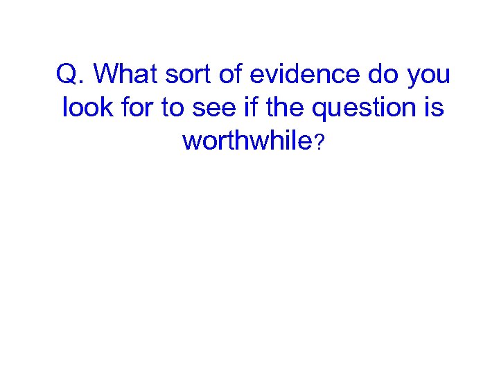 Q. What sort of evidence do you look for to see if the question