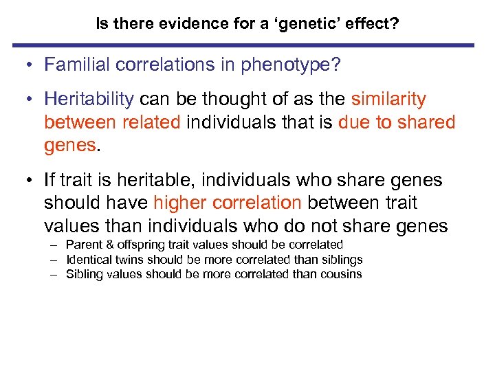 Is there evidence for a ‘genetic’ effect? • Familial correlations in phenotype? • Heritability