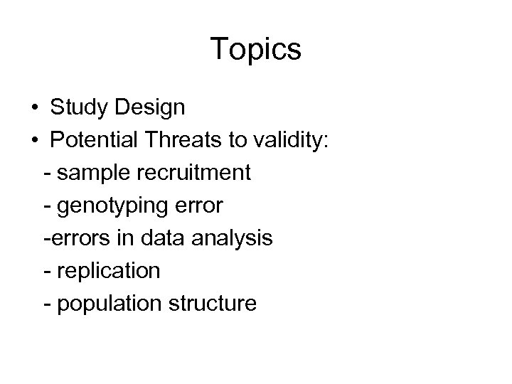 Topics • Study Design • Potential Threats to validity: - sample recruitment - genotyping