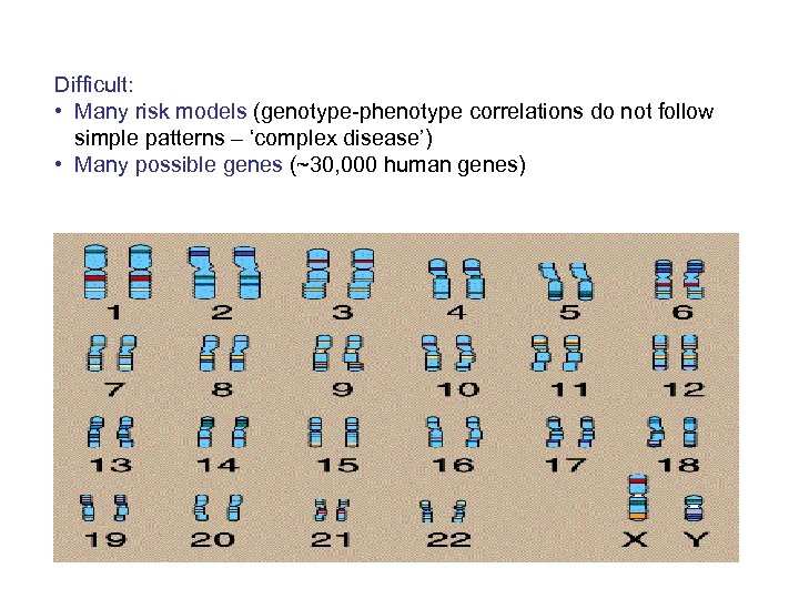 Difficult: • Many risk models (genotype-phenotype correlations do not follow simple patterns – ‘complex