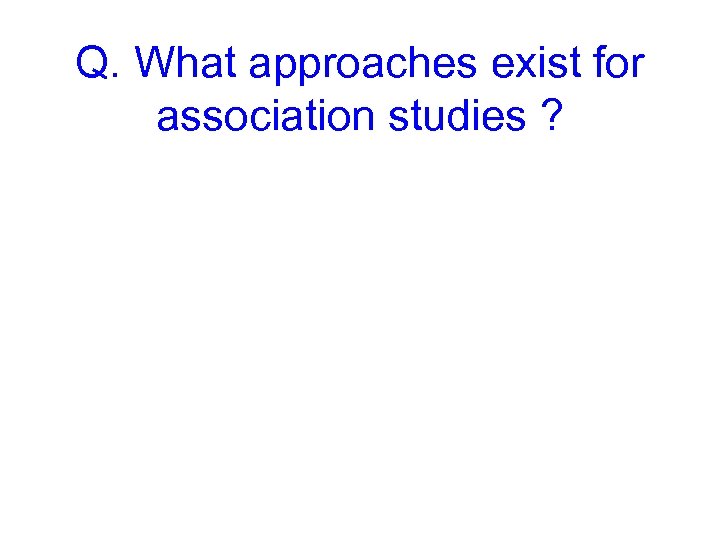 Q. What approaches exist for association studies ? 