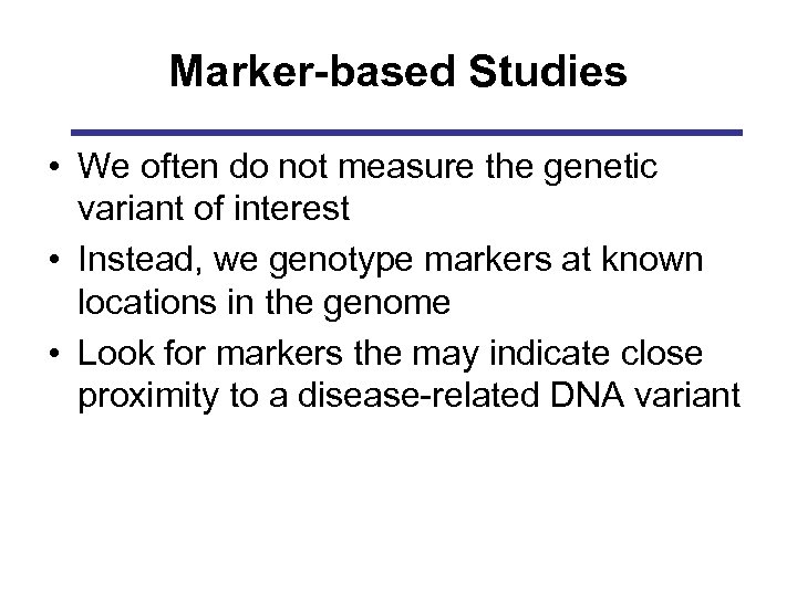 Marker-based Studies • We often do not measure the genetic variant of interest •