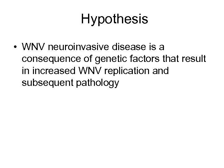 Hypothesis • WNV neuroinvasive disease is a consequence of genetic factors that result in