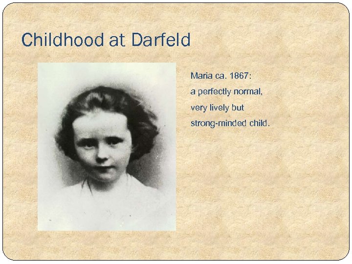 Childhood at Darfeld Maria ca. 1867: a perfectly normal, very lively but strong-minded child.