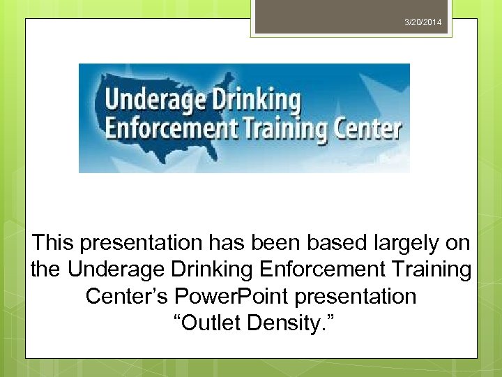 3/20/2014 This presentation has been based largely on the Underage Drinking Enforcement Training Center’s