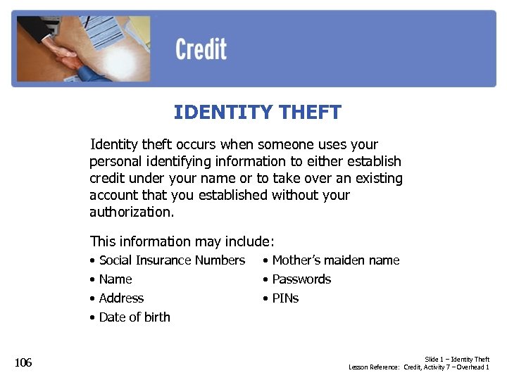 IDENTITY THEFT Identity theft occurs when someone uses your personal identifying information to either