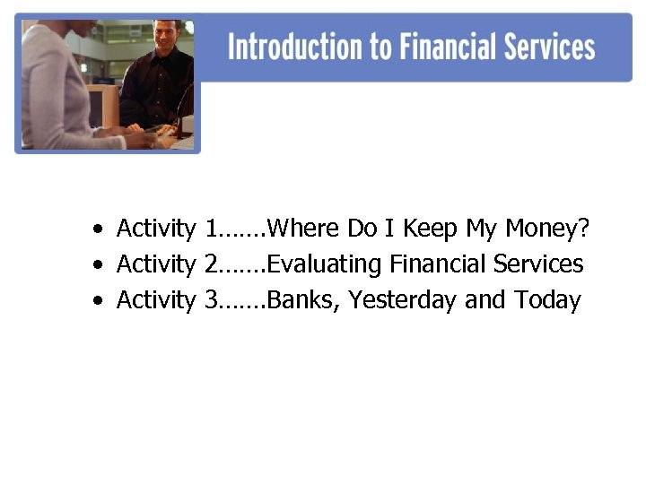  • Activity 1……. Where Do I Keep My Money? • Activity 2……. Evaluating