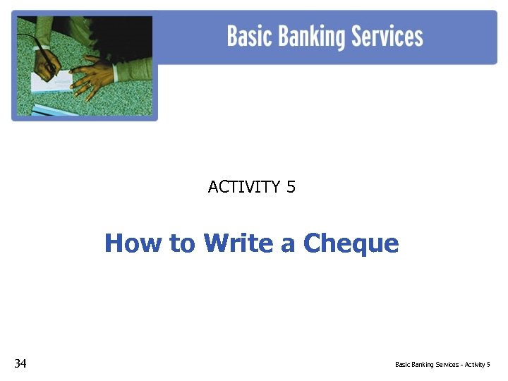 ACTIVITY 5 How to Write a Cheque 34 Basic Banking Services - Activity 5