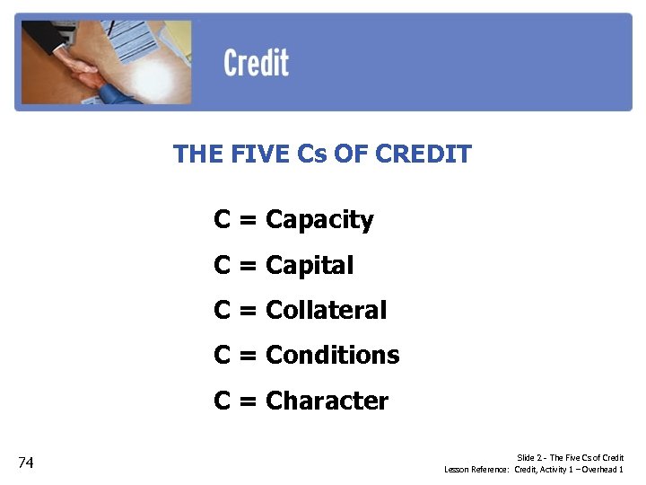 THE FIVE Cs OF CREDIT C = Capacity C = Capital C = Collateral