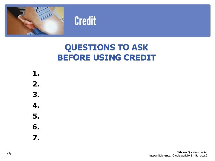 QUESTIONS TO ASK BEFORE USING CREDIT 1. 2. 3. 4. 5. 6. 7. 76