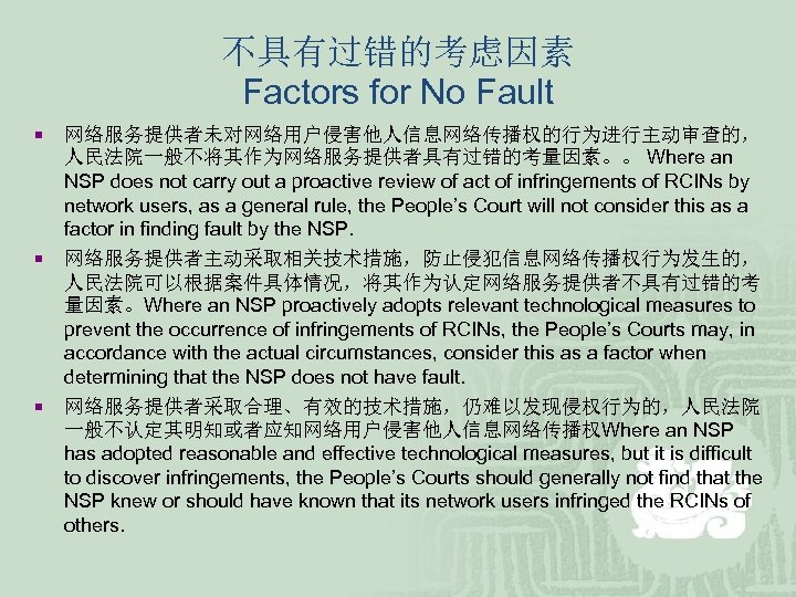 不具有过错的考虑因素 Factors for No Fault ¡ ¡ ¡ 网络服务提供者未对网络用户侵害他人信息网络传播权的行为进行主动审查的， 人民法院一般不将其作为网络服务提供者具有过错的考量因素。。 Where an NSP does