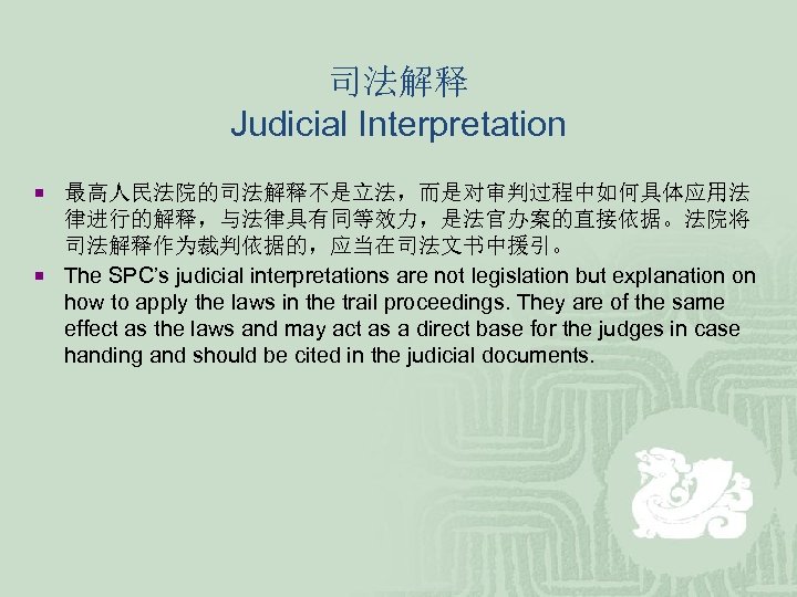 司法解释 Judicial Interpretation ¡ 最高人民法院的司法解释不是立法，而是对审判过程中如何具体应用法 律进行的解释，与法律具有同等效力，是法官办案的直接依据。法院将 司法解释作为裁判依据的，应当在司法文书中援引。 ¡ The SPC’s judicial interpretations are not