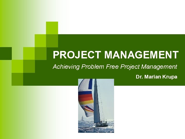 PROJECT MANAGEMENT Achieving Problem Free Project Management Dr. Marian Krupa 