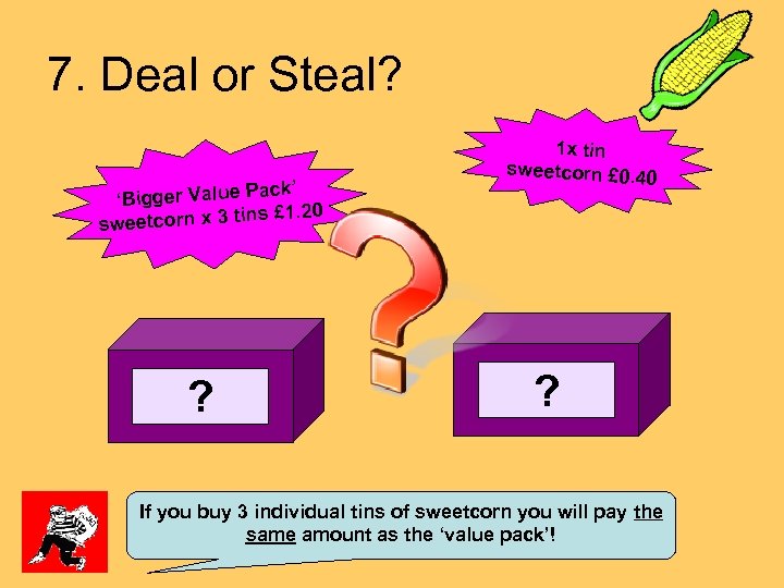 7. Deal or Steal? ack’ ‘Bigger Value P s £ 1. 20 weetcorn x