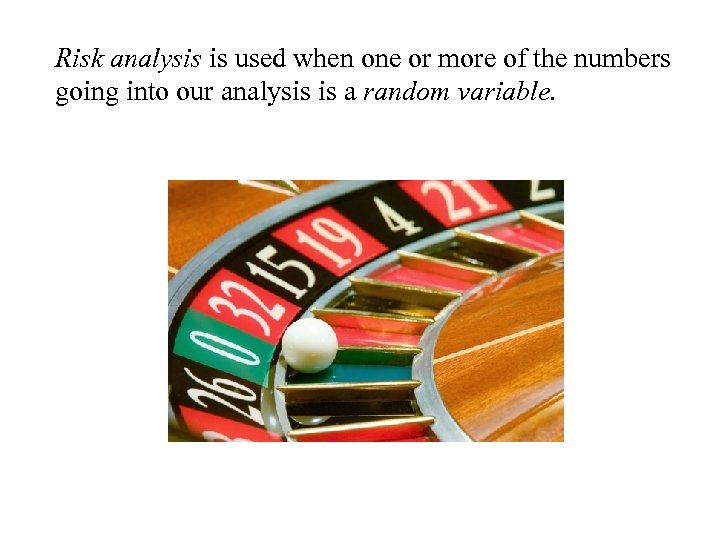 Risk analysis is used when one or more of the numbers going into our