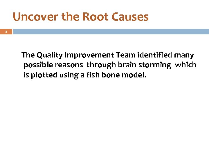 Uncover the Root Causes 5 The Quality Improvement Team identified many possible reasons through