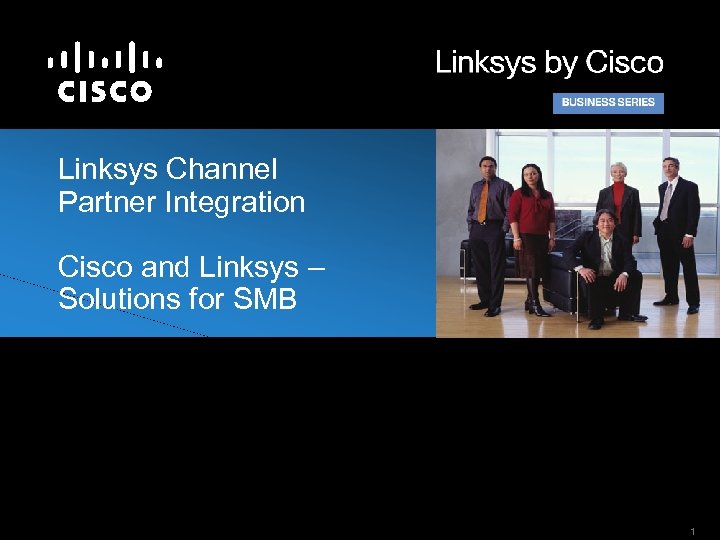 Linksys Channel Partner Integration Cisco and Linksys – Solutions for SMB 1 