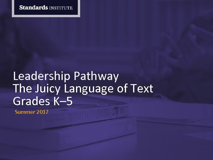 Leadership Pathway The Juicy Language of Text Grades K– 5 Summer 2017 