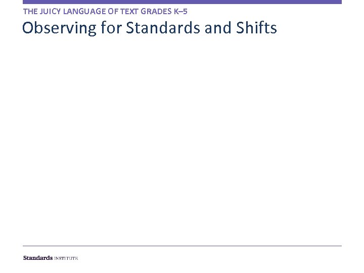 THE JUICY LANGUAGE OF TEXT GRADES K– 5 Observing for Standards and Shifts 