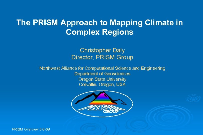 The PRISM Approach to Mapping Climate in Complex Regions Christopher Daly Director, PRISM Group