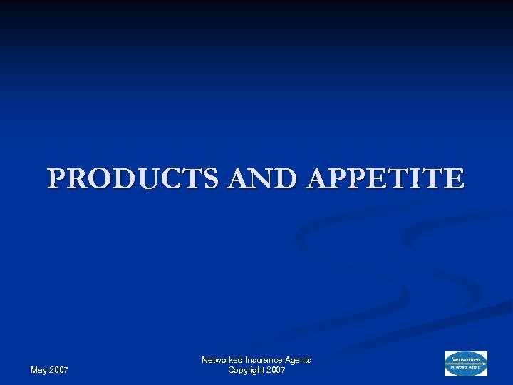 PRODUCTS AND APPETITE May 2007 Networked Insurance Agents Copyright 2007 