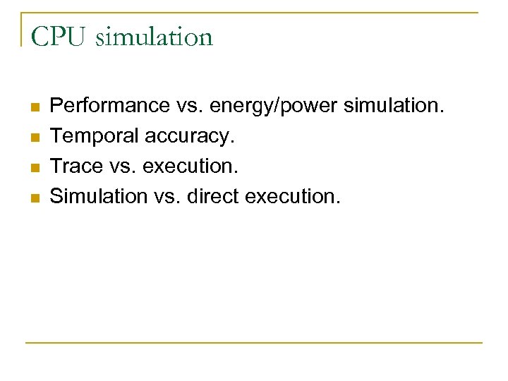 CPU simulation n n Performance vs. energy/power simulation. Temporal accuracy. Trace vs. execution. Simulation