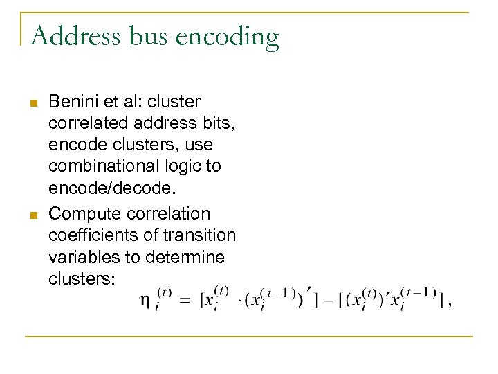 Address bus encoding n n Benini et al: cluster correlated address bits, encode clusters,