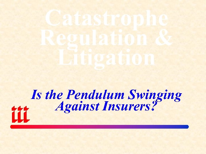 Catastrophe Regulation & Litigation Is the Pendulum Swinging Against Insurers? 