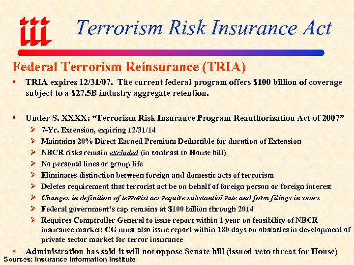 Terrorism Risk Insurance Act Federal Terrorism Reinsurance (TRIA) • TRIA expires 12/31/07. The current