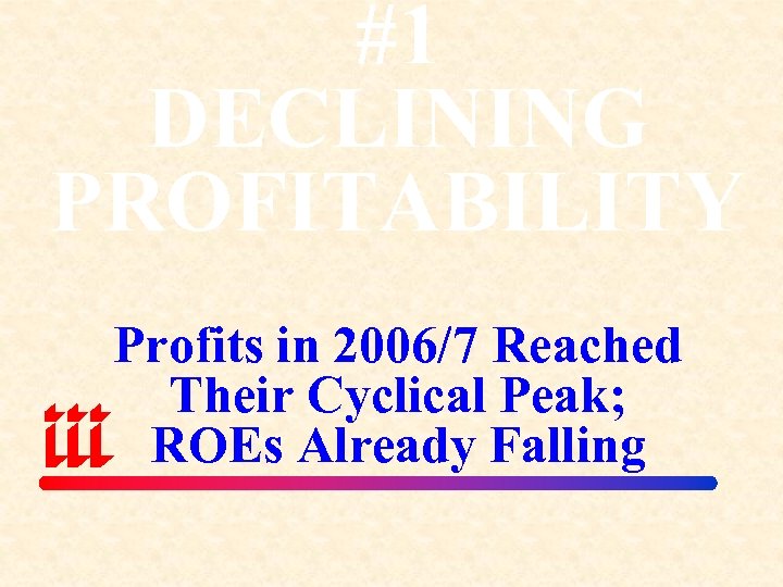 #1 DECLINING PROFITABILITY Profits in 2006/7 Reached Their Cyclical Peak; ROEs Already Falling 