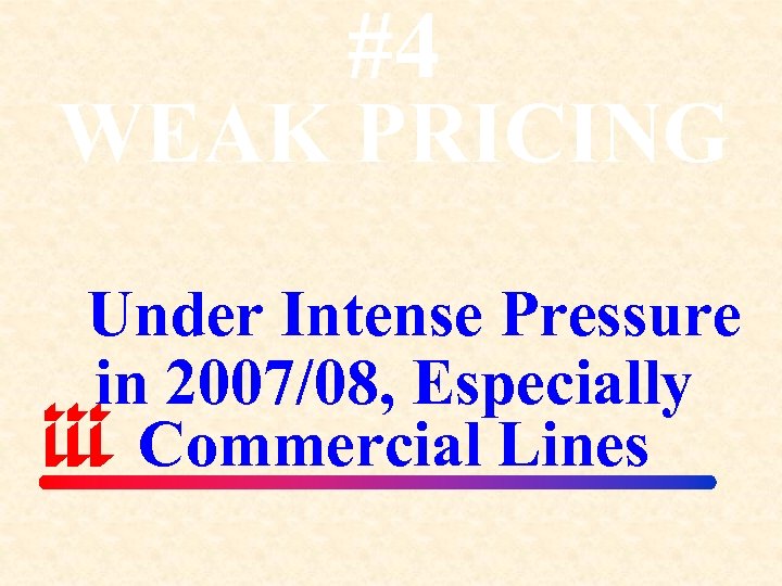 #4 WEAK PRICING Under Intense Pressure in 2007/08, Especially Commercial Lines 
