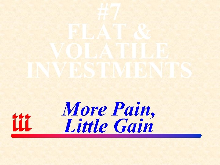 #7 FLAT & VOLATILE INVESTMENTS More Pain, Little Gain 