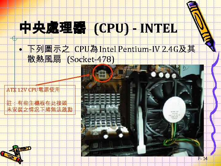 中央處理器 (CPU) - INTEL • 下列圖示之 CPU為 Intel Pentium-IV 2. 4 G及其 散熱風扇 (Socket-478)