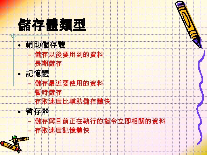 儲存體類型 • 輔助儲存體 – 儲存以後要用到的資料 – 長期儲存 • 記憶體 – 儲存最近要使用的資料 – 暫時儲存 –