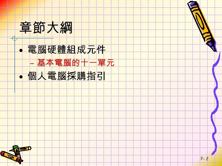 章節大綱 • 電腦硬體組成元件 – 基本電腦的十一單元 • 個人電腦採購指引 P- 2 