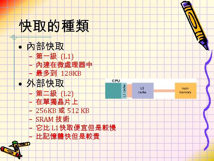 快取的種類 • 內部快取 – 第一級 (L 1) – 內建在微處理器中 – 最多到 128 KB •